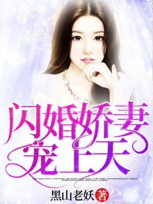 闪婚娇妻宠上天最新章节_黑山老妖著_闪婚娇妻宠上天免费在线全文阅读
