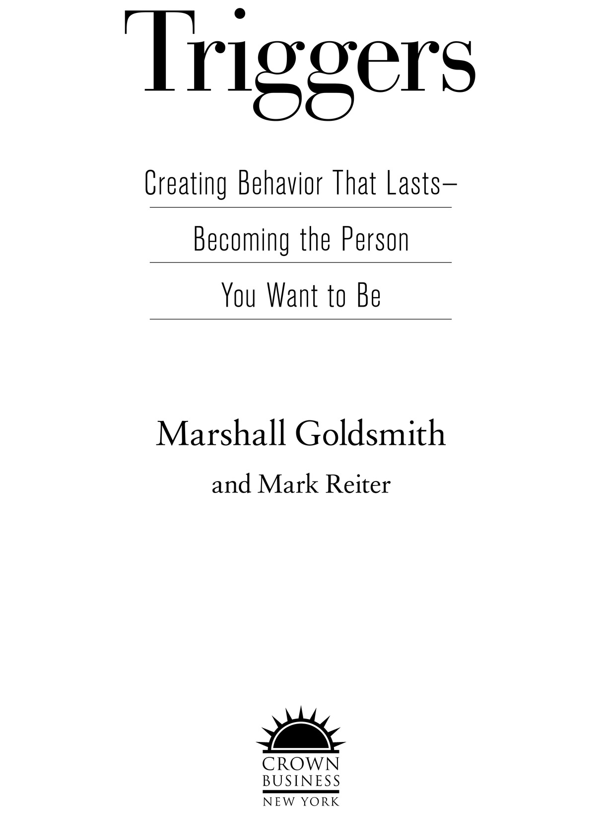 Triggers Creating Behavior That Lasts— Becoming the Person You Want to Be Marshall Goldsmith and Mark Reiter
