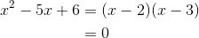 \begin{aligned}x^2-5x+6&=(x-2)(x-3)\\&=0\end{aligned}