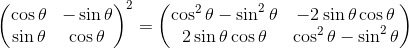 \begin{pmatrix}\cos\theta&-\sin\theta\\\sin\theta&\cos\theta\end{pmatrix}^2=\begin{pmatrix}\cos^2\theta-\sin^2\theta&-2\sin\theta\cos\theta\\2\sin\theta\cos\theta&\cos^2\theta-\sin^2\theta\end{pmatrix}