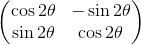 \begin{pmatrix}\cos2\theta&-\sin2\theta\\\sin2\theta&\cos2\theta\end{pmatrix}