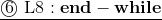 \underline{\textcircled{6}~{\rm L8}:\mathbf{end-while}}