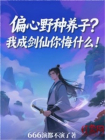 偏心野种养子？我成剑仙你悔什么！
