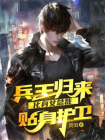 兵王归来，化身女总裁贴身护卫