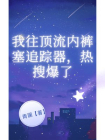 我往顶流内裤塞追踪器，热搜爆了