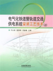 电气化铁道暨轨道交通供电系统安装工艺技术（上）