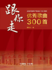 跟你走：庆祝中国共产党成立100周年优秀歌曲300首