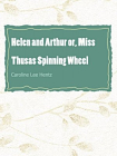 Helen and Arthur or, Miss Thusas Spinning Wheel[精品]