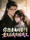 你想妻妾同娶？重生后我改嫁残王