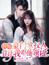 替嫁！豪门掌权人算计我跟他领证