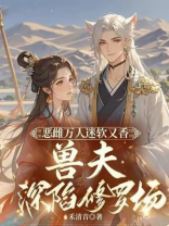 恶雌万人迷软又香，五个兽夫深陷修罗场