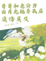 哥哥和老公为白月光抛弃我后，追悔莫及