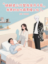 绝嗣老公代替我坐月子后，我养的白化病男模上位了