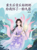 重生后青丘姑奶奶给我怀了一胎九崽