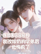 未婚夫纵容秘书，我改嫁奶狗学弟后他悔疯了