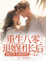 重生八零退婚团长后我投身支援前线