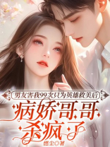 男友害我99次只为英雄救美后，病娇哥哥杀疯了