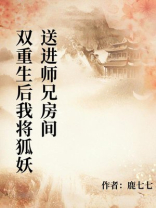 和师兄双重生后，我主动将狐妖送进他房间