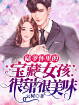 陆爷怀里的宝藏女孩很甜很美味
