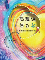 心理课 怎么玩： 心理教师实战进阶手册