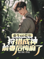 重生60荒年：狩猎成神，前妻后悔麻了！