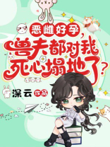 恶雌好孕，兽夫都对我死心塌地了？