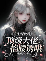 重生野玫瑰，顶级大佬掐腰诱哄