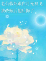 老公假死跟白月光双飞，我改嫁后他后悔了