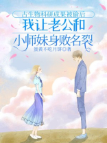 古生物科研成果被偷后，我让老公和小师妹身败名裂