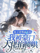 甩了渣男前夫后，我被豪门大佬掐腰哄