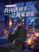 遭情感背叛，我闯进对手总裁家浴室