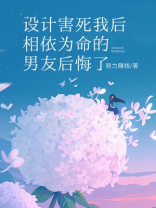 设计害死我后，相依为命的男友后悔了