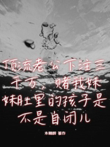 顶流老公下注三千万，赌我妹妹肚里的孩子是不是自闭儿
