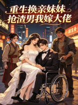 重生换亲妹妹抢渣男我嫁大佬
