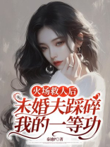 火场救人后，未婚夫踩碎我的一等功