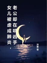 女儿被虐成肺炎，老公却在哄凶手