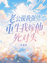 老公说我强势，重生我嫁他死对头