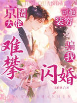 京圈大佬难攀？可他装穷骗我闪婚