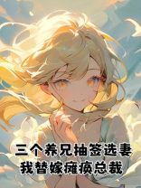 三个养兄抽签选妻，我替嫁瘫痪总裁