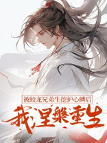 被蛟龙兄弟生挖护心鳞后，我涅槃重生