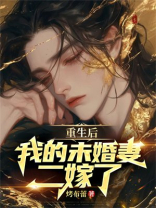 重生后，我的未婚妻二嫁了