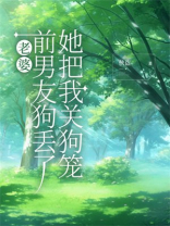 老婆前男友狗丢了，她把我关狗笼