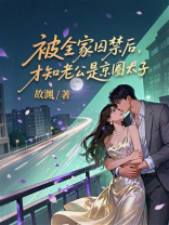 被全家囚禁后，才知老公是京圈太子