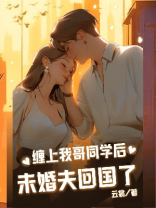 缠上我哥同学后，未婚夫回国了