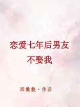 恋爱七年后男友不娶我