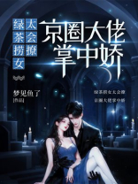 绿茶捞女太会撩，京圈大佬掌中娇