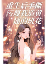 重生后手撕污蔑我造黄谣的班花