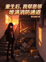 重生后，我帮恶邻堆满消防通道