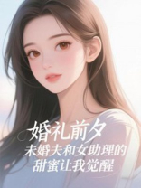 婚礼前夕，未婚夫和女助理的甜蜜让我觉醒