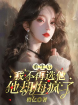 重生后我不再选他，他却悔疯了